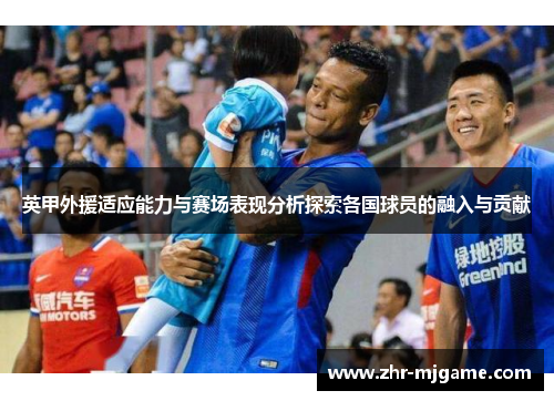 英甲外援适应能力与赛场表现分析探索各国球员的融入与贡献 英甲外援适应能力与赛场表现分析探索各国球员的融入与贡献