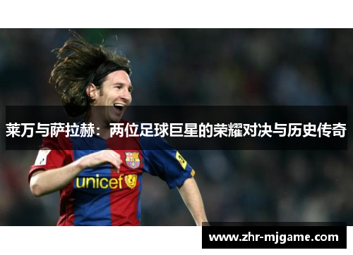 莱万与萨拉赫：两位足球巨星的荣耀对决与历史传奇