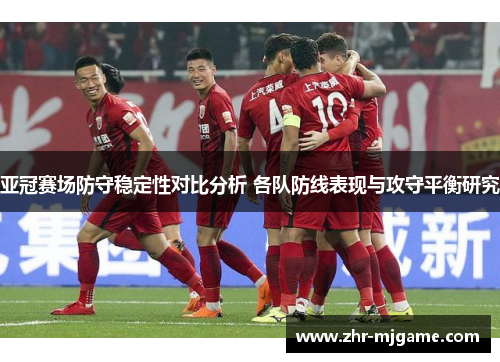 亚冠赛场防守稳定性对比分析 各队防线表现与攻守平衡研究 亚冠赛场防守稳定性对比分析 各队防线表现与攻守平衡研究