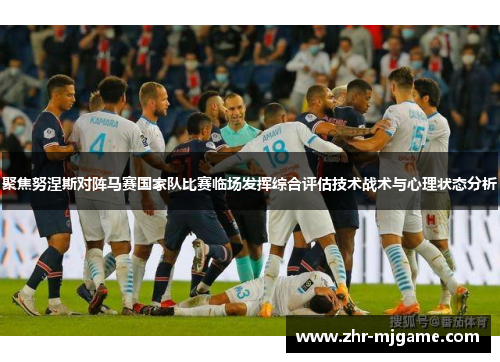 聚焦努涅斯对阵马赛国家队比赛临场发挥综合评估技术战术与心理状态分析