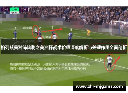 格列兹曼对阵热刺之美洲杯战术价值深度解析与关键作用全面剖析 格列兹曼对阵热刺之美洲杯战术价值深度解析与关键作用全面剖析