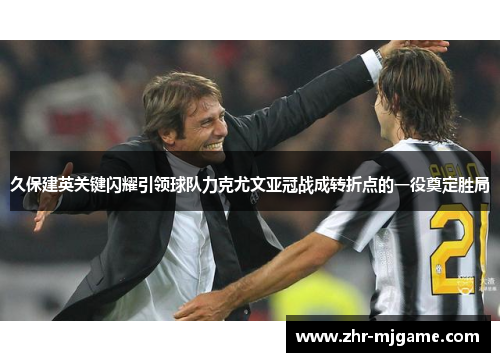 久保建英关键闪耀引领球队力克尤文亚冠战成转折点的一役奠定胜局 久保建英关键闪耀引领球队力克尤文亚冠战成转折点的一役奠定胜局